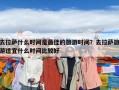 去拉萨什么时间是最佳的旅游时间？去拉萨旅游适宜什么时间比较好
