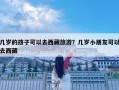 几岁的孩子可以去西藏旅游？几岁小朋友可以去西藏
