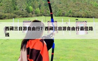 西藏三日游自由行？西藏三日游自由行最佳路线