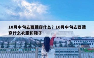 10月中旬去西藏穿什么？10月中旬去西藏穿什么衣服和鞋子