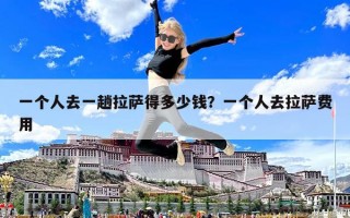 一个人去一趟拉萨得多少钱？一个人去拉萨费用