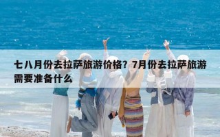 七八月份去拉萨旅游价格？7月份去拉萨旅游需要准备什么