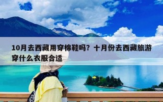 10月去西藏用穿棉鞋吗？十月份去西藏旅游穿什么衣服合适