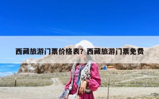 西藏旅游门票价格表？西藏旅游门票免费