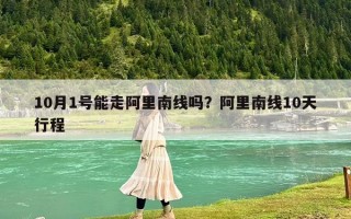 10月1号能走阿里南线吗？阿里南线10天行程