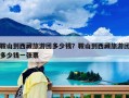 鞍山到西藏旅游团多少钱？鞍山到西藏旅游团多少钱一张票