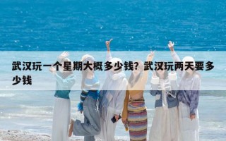 武汉玩一个星期大概多少钱？武汉玩两天要多少钱