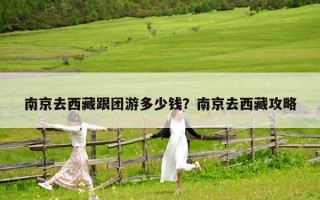 南京去西藏跟团游多少钱？南京去西藏攻略