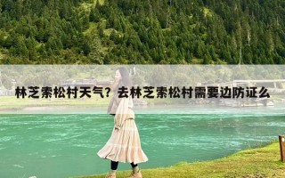 林芝索松村天气？去林芝索松村需要边防证么