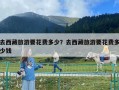 去西藏旅游要花费多少？去西藏旅游要花费多少钱