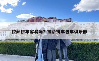 拉萨拼车容易吗？拉萨拼车包车俱乐部