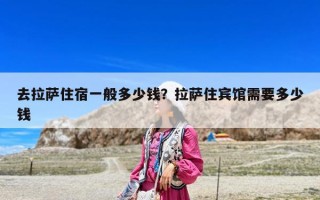 去拉萨住宿一般多少钱？拉萨住宾馆需要多少钱