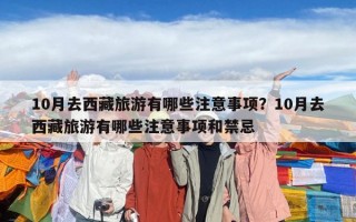 10月去西藏旅游有哪些注意事项？10月去西藏旅游有哪些注意事项和禁忌