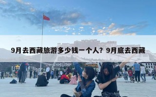 9月去西藏旅游多少钱一个人？9月底去西藏