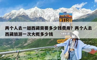 两个人去一趟西藏需要多少钱费用？两个人去西藏旅游一次大概多少钱