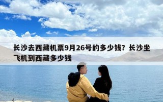 长沙去西藏机票9月26号的多少钱？长沙坐飞机到西藏多少钱
