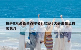 拉萨8大必去景点排名？拉萨8大必去景点排名第几