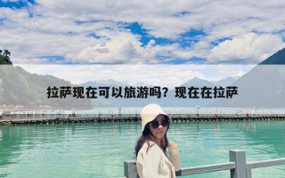 拉萨现在可以旅游吗？现在在拉萨