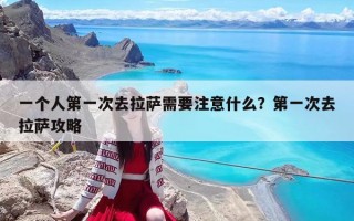 一个人第一次去拉萨需要注意什么？第一次去拉萨攻略