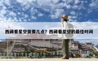西藏看星空需要几点？西藏看星空的最佳时间
