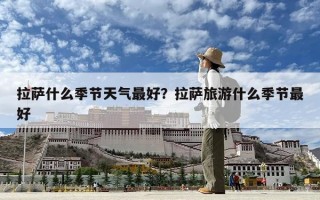 拉萨什么季节天气最好？拉萨旅游什么季节最好