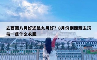 去西藏八月好还是九月好？8月份到西藏去玩带一些什么衣服