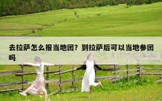 去拉萨怎么报当地团？到拉萨后可以当地参团吗
