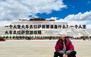 一个人坐火车去拉萨需要准备什么？一个人坐火车去拉萨穷游攻略