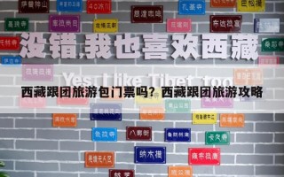 西藏跟团旅游包门票吗？西藏跟团旅游攻略