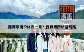 西藏跟团价格表一月？西藏跟团旅游线路