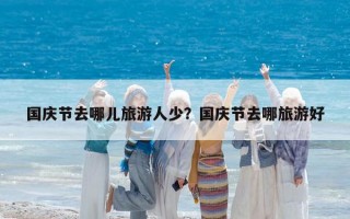国庆节去哪儿旅游人少？国庆节去哪旅游好