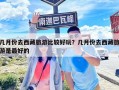 几月份去西藏旅游比较好玩？几月份去西藏旅游是最好的