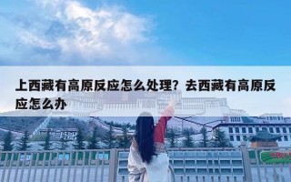 上西藏有高原反应怎么处理？去西藏有高原反应怎么办