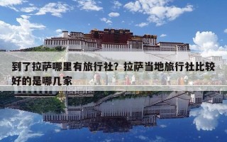 到了拉萨哪里有旅行社？拉萨当地旅行社比较好的是哪几家