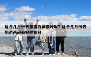 适合几月份去旅游西藏最好呢？适合几月份去旅游西藏最好呢视频