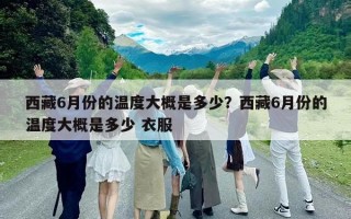 西藏6月份的温度大概是多少？西藏6月份的温度大概是多少 衣服