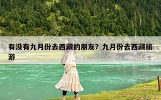有没有九月份去西藏的朋友？九月份去西藏旅游