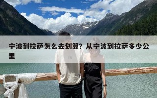宁波到拉萨怎么去划算？从宁波到拉萨多少公里