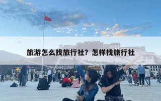 旅游怎么找旅行社？怎样找旅行社