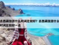去西藏旅游什么时间比较好？去西藏旅游什么时间比较好一点