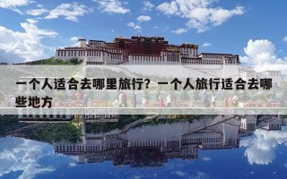 一个人适合去哪里旅行？一个人旅行适合去哪些地方