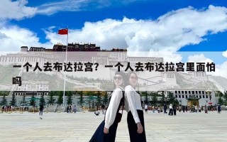 一个人去布达拉宫？一个人去布达拉宫里面怕吗