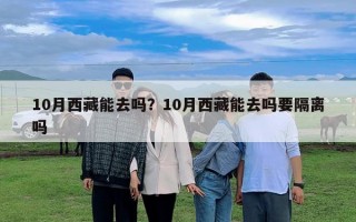10月西藏能去吗？10月西藏能去吗要隔离吗