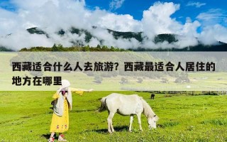 西藏适合什么人去旅游？西藏最适合人居住的地方在哪里