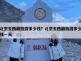 北京去西藏旅游多少钱？北京去西藏旅游多少钱一天