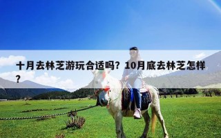 十月去林芝游玩合适吗？10月底去林芝怎样?