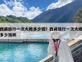 西藏旅行一次大概多少钱？西藏旅行一次大概多少钱啊