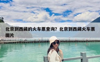 北京到西藏的火车票查询？北京到西藏火车票图片