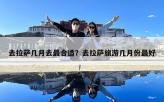去拉萨几月去最合适？去拉萨旅游几月份最好