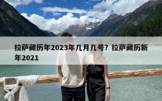 拉萨藏历年2023年几月几号？拉萨藏历新年2021